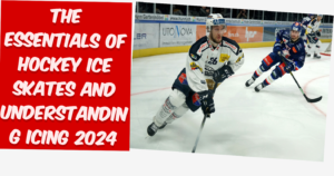 The Essentials of Hockey Ice Skates and Understanding Icing 2024